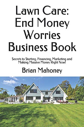 Lawn Care: End Money Worries Business Book: Secrets to Starting, ...